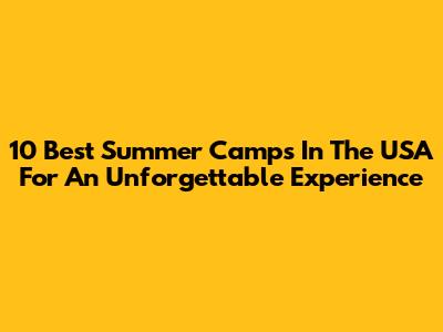 10 Best Summer Camps In The USA For An Unforgettable Experience