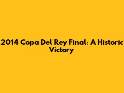 2014 Copa Del Rey Final: A Historic Victory
