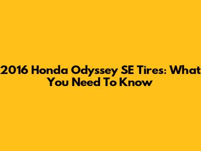 2016 Honda Odyssey SE Tires: What You Need To Know