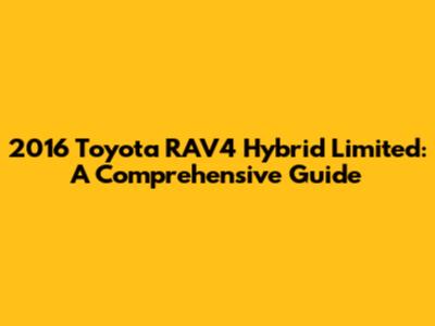 2016 Toyota RAV4 Hybrid Limited: A Comprehensive Guide