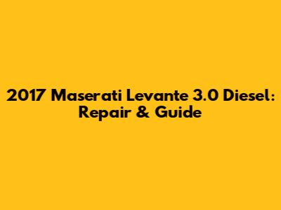 2017 Maserati Levante 3.0 Diesel: Repair & Guide