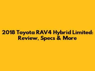2018 Toyota RAV4 Hybrid Limited: Review, Specs & More