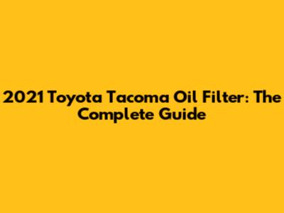 2021 Toyota Tacoma Oil Filter: The Complete Guide