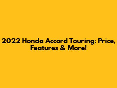 2022 Honda Accord Touring: Price, Features & More!