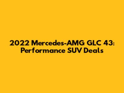 2022 Mercedes-AMG GLC 43: Performance SUV Deals