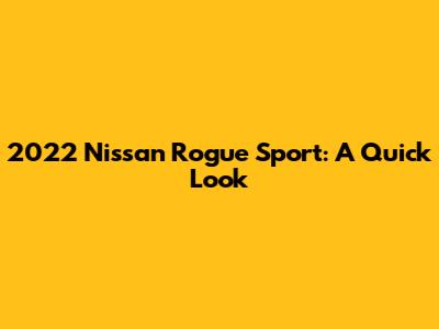 2022 Nissan Rogue Sport: A Quick Look