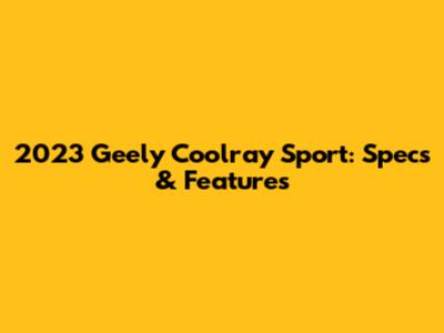 2023 Geely Coolray Sport: Specs & Features