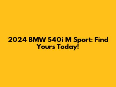 2024 BMW 540i M Sport: Find Yours Today!