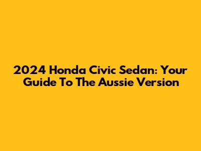 2024 Honda Civic Sedan: Your Guide To The Aussie Version
