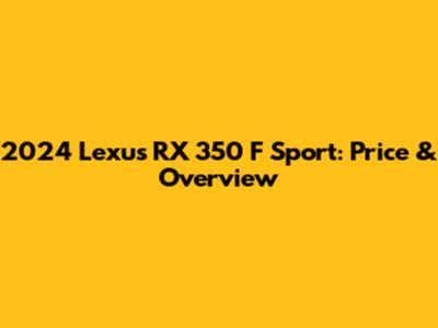2024 Lexus RX 350 F Sport: Price & Overview