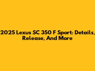2025 Lexus SC 350 F Sport: Details, Release, And More