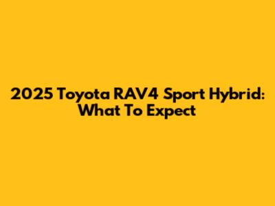 2025 Toyota RAV4 Sport Hybrid: What To Expect