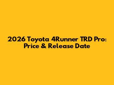 2026 Toyota 4Runner TRD Pro: Price & Release Date