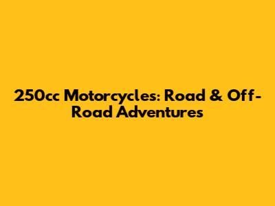 250cc Motorcycles: Road & Off-Road Adventures
