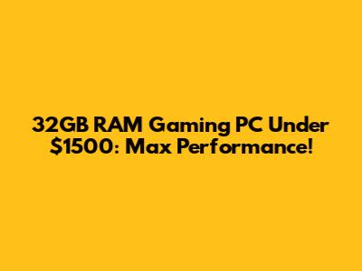 32GB RAM Gaming PC Under $1500: Max Performance!