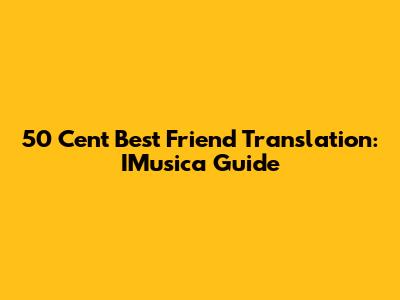 50 Cent Best Friend Translation: IMusica Guide