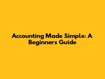 Accounting Made Simple: A Beginner's Guide