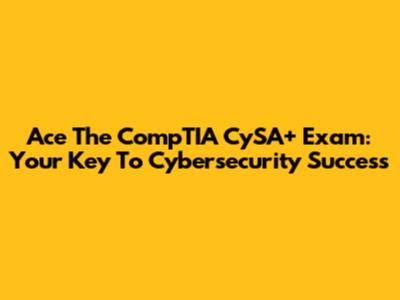 Ace The CompTIA CySA+ Exam: Your Key To Cybersecurity Success