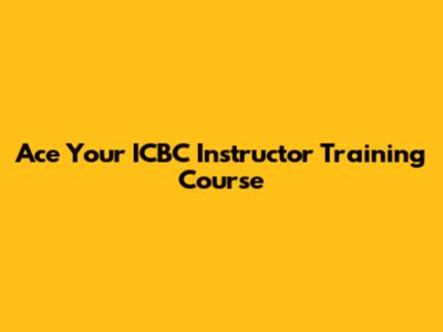 Ace Your ICBC Instructor Training Course