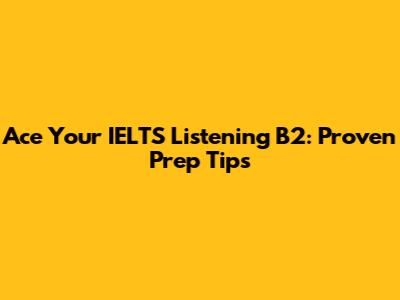 Ace Your IELTS Listening B2: Proven Prep Tips