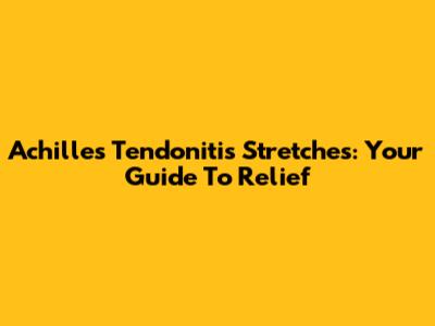Achilles Tendonitis Stretches: Your Guide To Relief