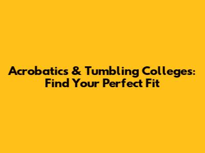 Acrobatics & Tumbling Colleges: Find Your Perfect Fit