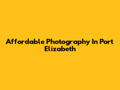 Affordable Photography In Port Elizabeth