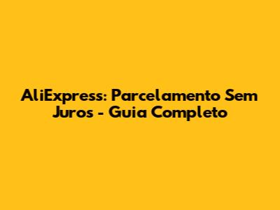 AliExpress: Parcelamento Sem Juros - Guia Completo