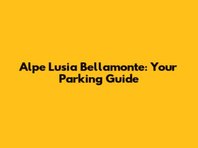 Alpe Lusia Bellamonte: Your Parking Guide