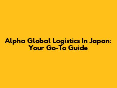 Alpha Global Logistics In Japan: Your Go-To Guide