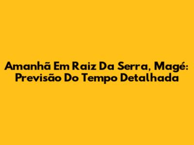 Amanhã Em Raiz Da Serra, Magé: Previsão Do Tempo Detalhada