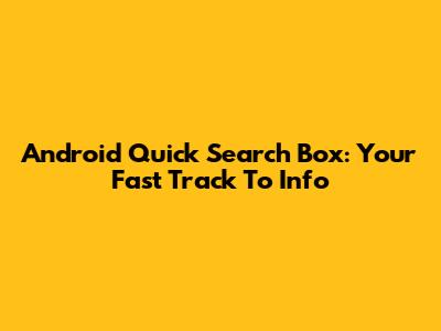 Android Quick Search Box: Your Fast Track To Info