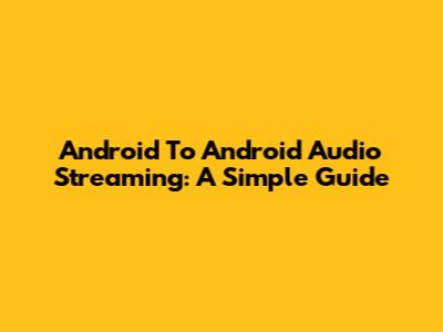 Android To Android Audio Streaming: A Simple Guide