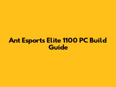 Ant Esports Elite 1100 PC Build Guide