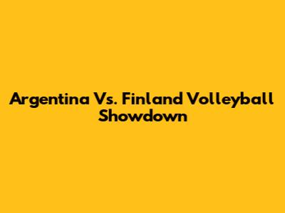 Argentina Vs. Finland Volleyball Showdown