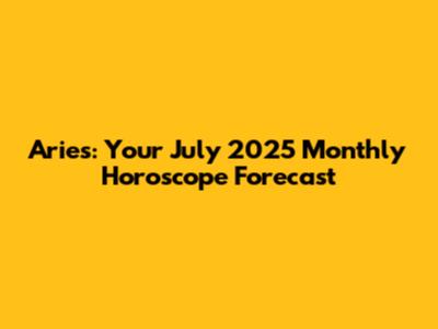 Aries: Your July 2025 Monthly Horoscope Forecast