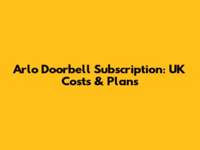 Arlo Doorbell Subscription: UK Costs & Plans