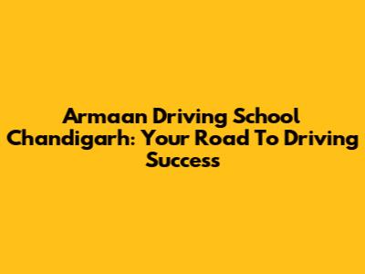 Armaan Driving School Chandigarh: Your Road To Driving Success