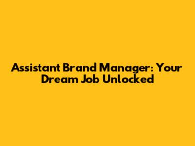 Assistant Brand Manager: Your Dream Job Unlocked