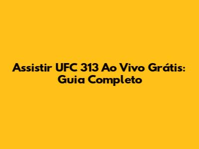 Assistir UFC 313 Ao Vivo Grátis: Guia Completo