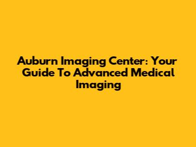 Auburn Imaging Center: Your Guide To Advanced Medical Imaging