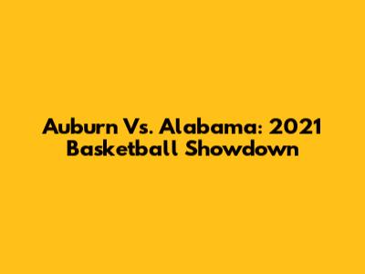 Auburn Vs. Alabama: 2021 Basketball Showdown