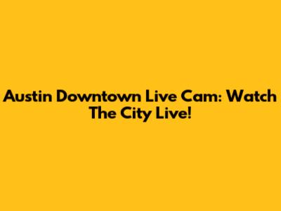 Austin Downtown Live Cam: Watch The City Live!