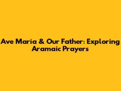 Ave Maria & Our Father: Exploring Aramaic Prayers