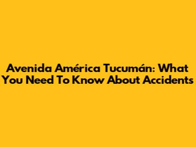 Avenida América Tucumán: What You Need To Know About Accidents