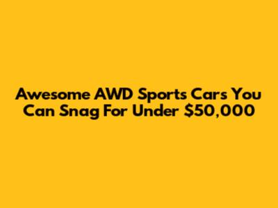 Awesome AWD Sports Cars You Can Snag For Under $50,000
