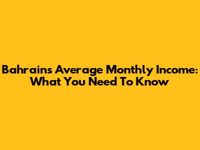 Bahrain's Average Monthly Income: What You Need To Know