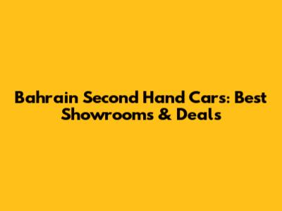 Bahrain Second Hand Cars: Best Showrooms & Deals