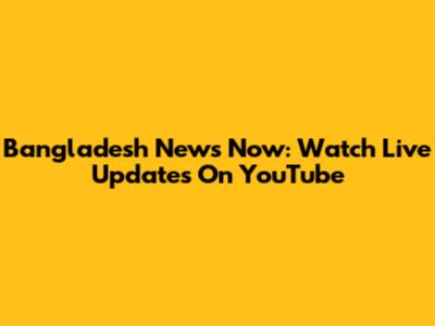 Bangladesh News Now: Watch Live Updates On YouTube