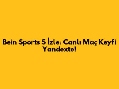 Bein Sports 5 İzle: Canlı Maç Keyfi Yandex'te!